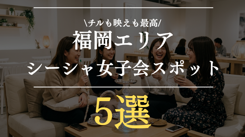 福岡でシーシャ女子会するならここ！おすすめ5選｜雰囲気のいい人気店を厳選