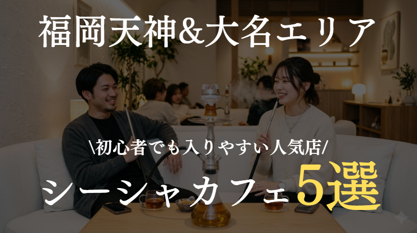 福岡のシーシャカフェおすすめ5選｜初心者でも入りやすい人気店まとめ